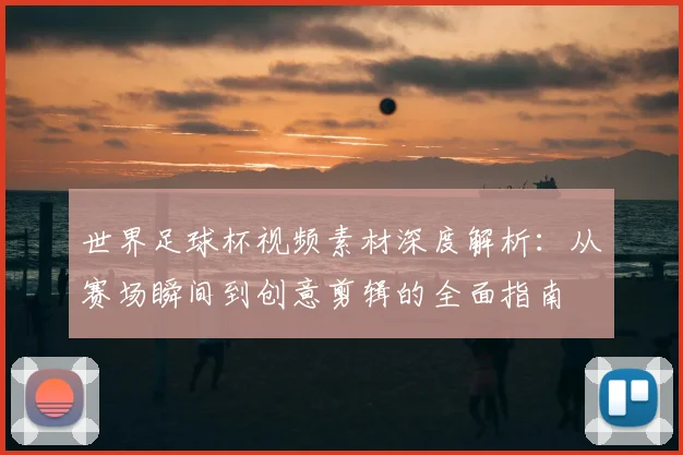 世界足球杯视频素材深度解析：从赛场瞬间到创意剪辑的全面指南