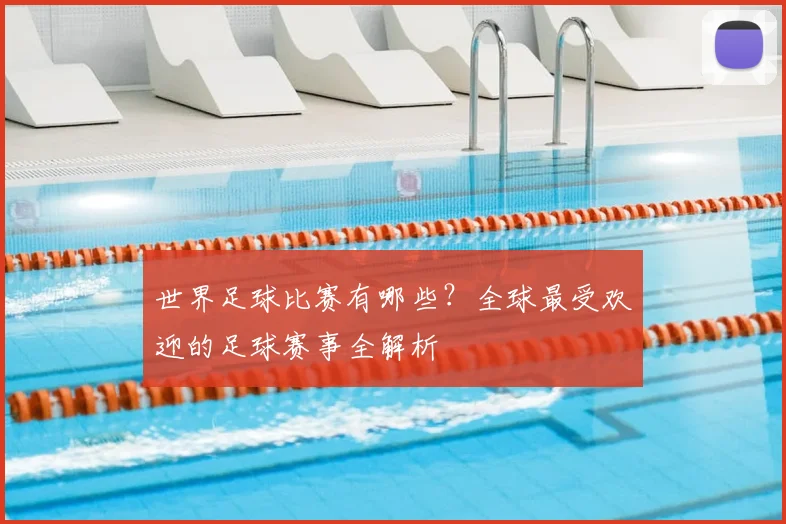 世界足球比赛有哪些?全球最受欢迎的足球赛事全解析